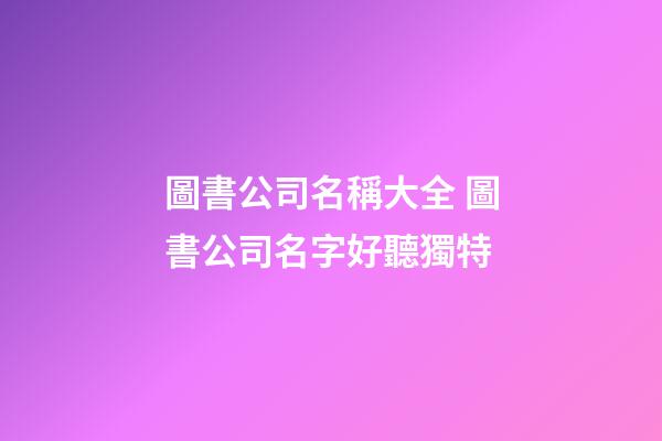圖書公司名稱大全 圖書公司名字好聽獨特-第1張-公司起名-玄機派